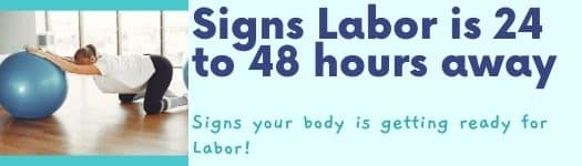 signs your body is getting ready for labor; signs that labor is 24 to 48 hours away; signs labor is nearing